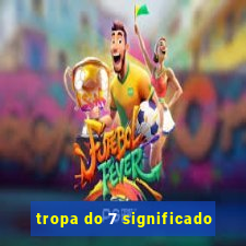 tropa do 7 significado